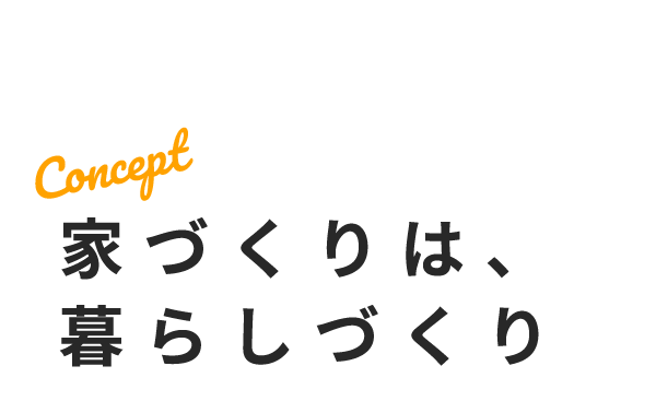 Concept　家づくりは、暮らしづくり