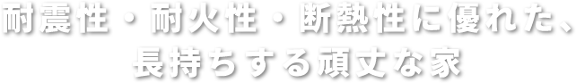 耐震性・耐火性・断熱性に優れた、長持ちする頑丈な家