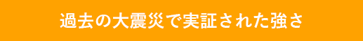 過去の大震災で実証された強さ