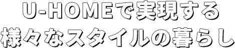 U-HOMEで実現する様々なスタイルの暮らし