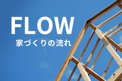 FLOW 家づくりの流れ