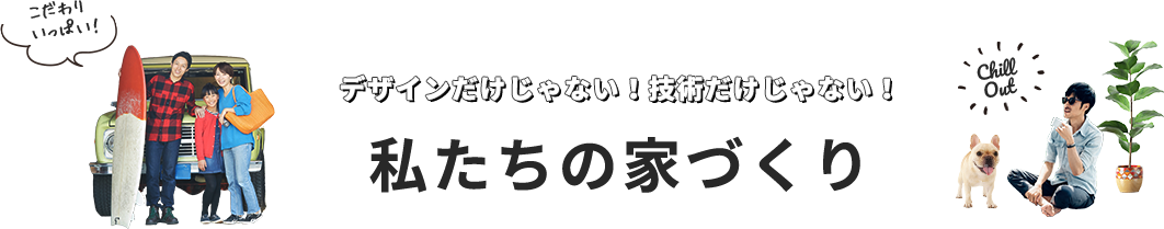 デザインだけじゃない！技術だけじゃない！私たちの家づくり