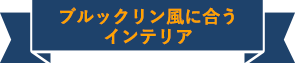 ブルックリン風に合うインテリア