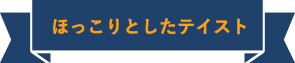 ほっこりとしたテイスト