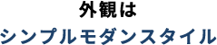 外観はシンプルモダンスタイル