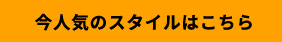 今人気のスタイルはこちら