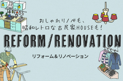 おしゃれリノベも、昭和レトロな古民家HOUSEも！ REFORM/RENOVATION リフォーム＆リノベーション